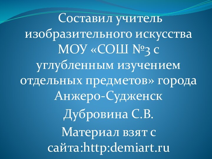 Составил учитель изобразительного искусства МОУ «СОШ №3 с углубленным изучением отдельных