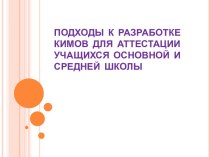 ПОДХОДЫ  К  РАЗРАБОТКЕ КИМОВ  ДЛЯ  АТТЕСТАЦИИ УЧАЩИХСЯ  ОСНОВНОЙ  И СРЕДНЕЙ  ШКОЛЫ