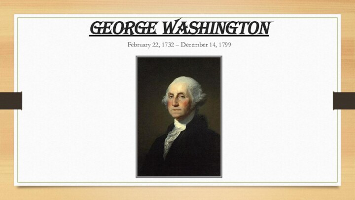 George Washington February 22, 1732 – December 14, 1799