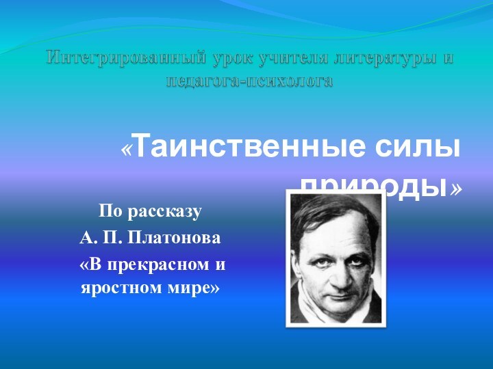 «Таинственные силы природы»По рассказу А. П. Платонова «В прекрасном и яростном мире»