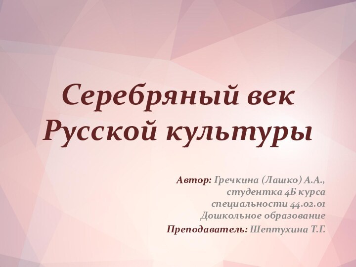 Серебряный век Русской культурыАвтор: Гречкина (Лашко) А.А., студентка 4Б курса специальности 44.02.01