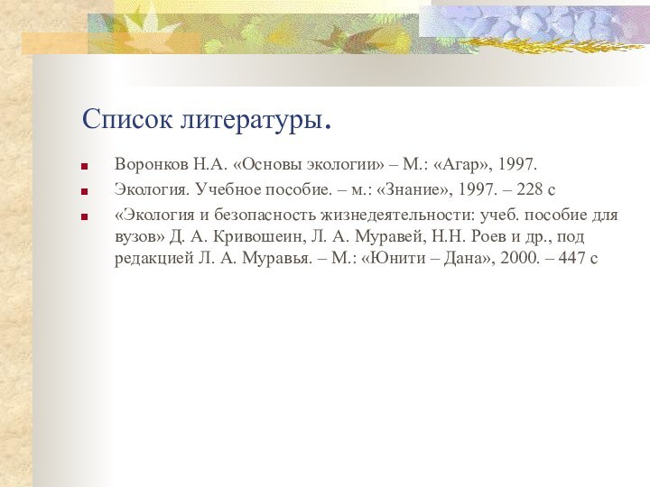 Список литературы.Воронков Н.А. «Основы экологии» – М.: «Агар», 1997. Экология. Учебное пособие.