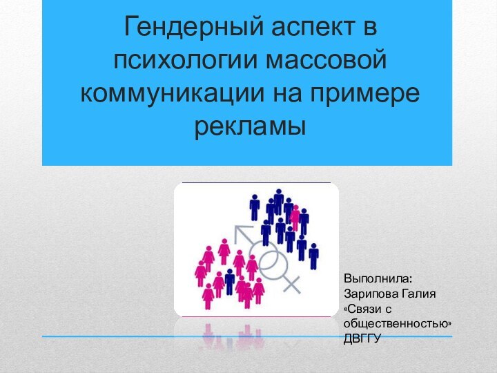 Гендерный аспект в психологии массовой коммуникации на примере рекламыВыполнила:Зарипова Галия«Связи с общественностью»ДВГГУ