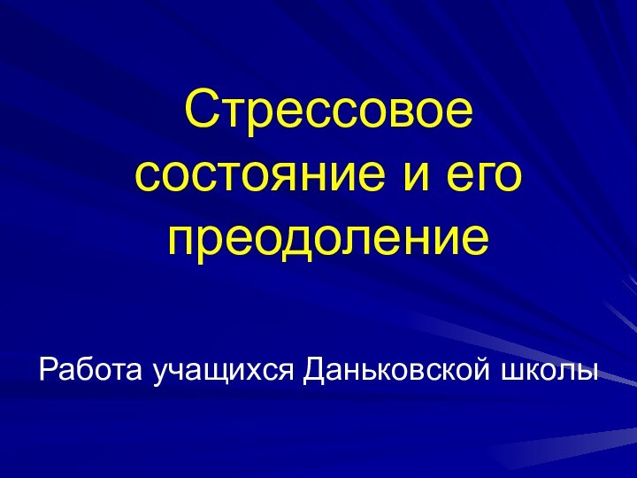 Стрессовое состояние и его преодолениеРабота учащихся Даньковской школы