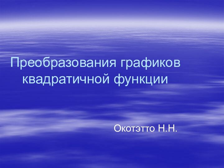 Преобразования графиков квадратичной функцииОкотэтто Н.Н.