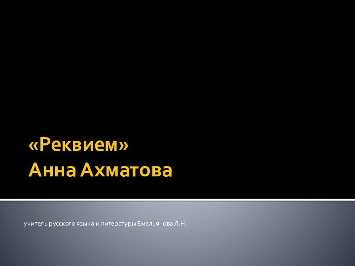 «Реквием»  Анна Ахматова  учитель русского языка и литературы Емельянова Л.Н.