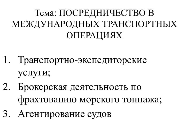 Тема: ПОСРЕДНИЧЕСТВО В МЕЖДУНАРОДНЫХ ТРАНСПОРТНЫХ ОПЕРАЦИЯХТранспортно-экспедиторские услуги;Брокерская деятельность по фрахтованию морского тоннажа;Агентирование судов