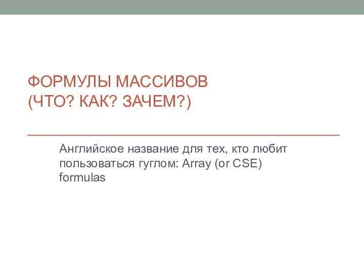 Формулы массивов (Что? Как? Зачем?)Английское название для тех, кто любит пользоваться гуглом: Array (or CSE) formulas