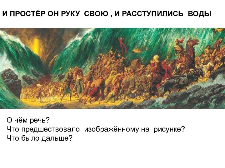 И ПРОСТЁР ОН РУКУ СВОЮ , И РАССТУПИЛИСЬ ВОДЫО чём речь? Что