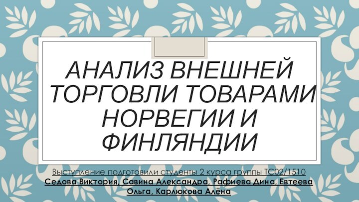 Анализ внешней торговли товарами Норвегии и ФинляндииВыступление подготовили студенты 2 курса группы