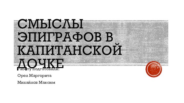 Смыслы эпиграфов в капитанской дочкеРаботу подготовили:Орел МаргаритаМихайлов Максим