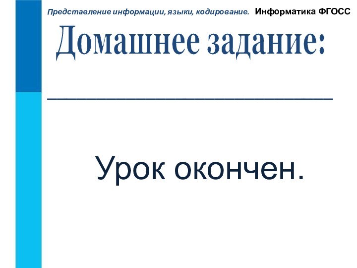 Представление информации, языки, кодирование.Информатика ФГОСС_____________________________Урок окончен.Домашнее задание: