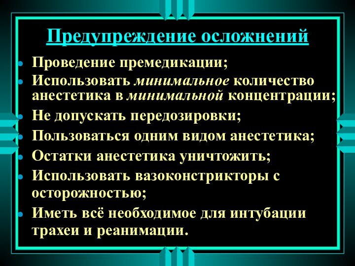 Предупреждение осложненийПроведение премедикации;Использовать минимальное количество анестетика в минимальной концентрации;Не допускать передозировки;Пользоваться одним