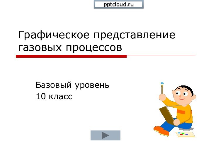 Графическое представление газовых процессовБазовый уровень10 класс