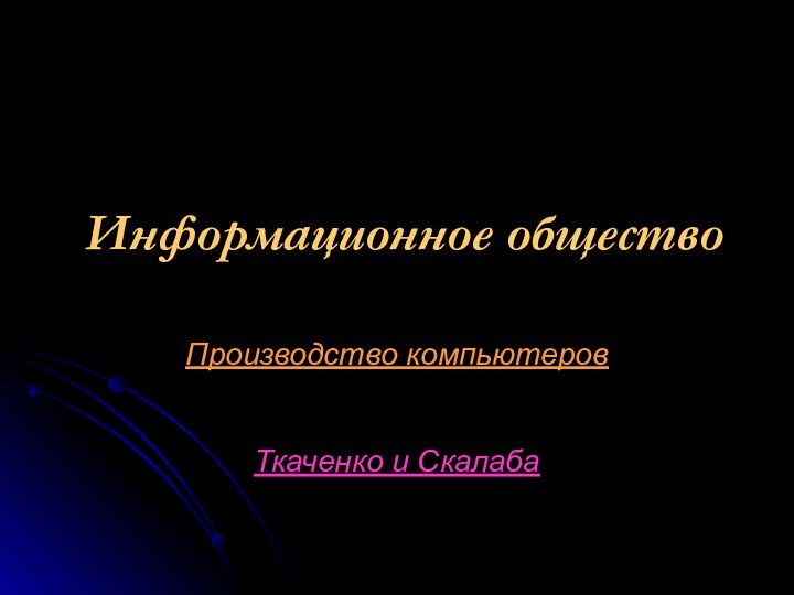 Информационное обществоПроизводство компьютеровТкаченко и Скалаба