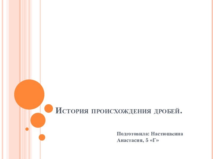 История происхождения дробей.Подготовила: Настюшкина Анастасия, 5 «Г»