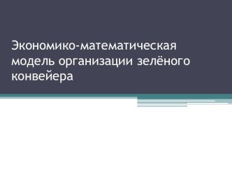 Экономико-математическая модель организации зелёного конвейера