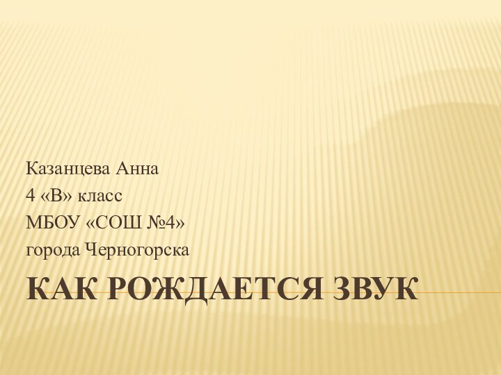 Как рождается звук Казанцева Анна4 «В» классМБОУ «СОШ №4»города Черногорска