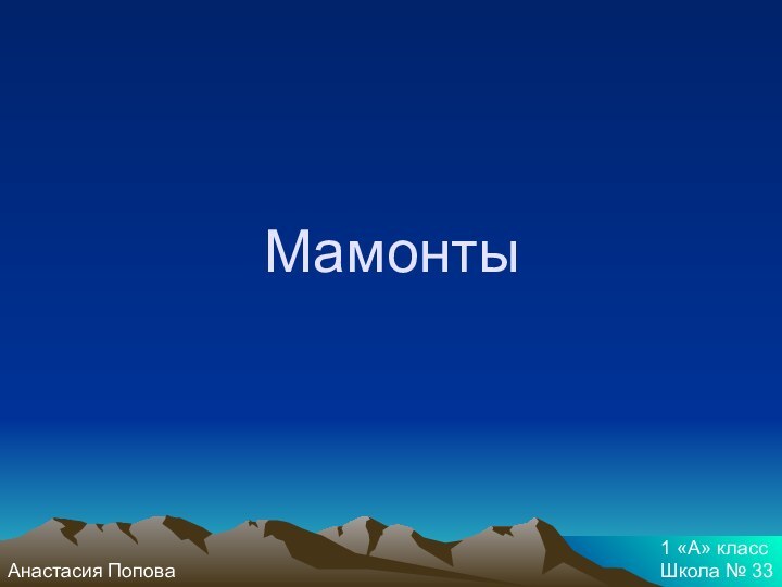 МамонтыАнастасия Попова 1 «А» класс Школа № 33