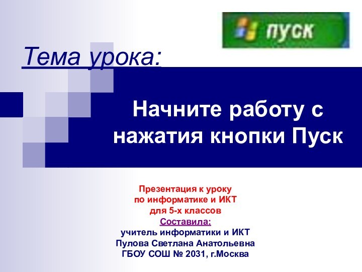 Тема урока:Начните работу с нажатия кнопки ПускПрезентация к уроку по информатике и