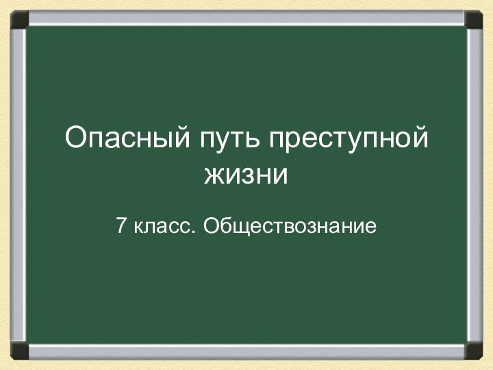 Опасный путь преступной жизни7 класс. Обществознание