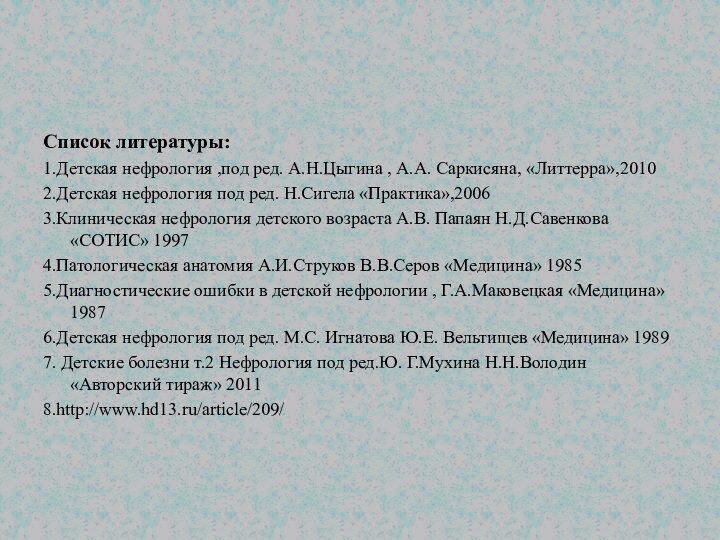 Список литературы:1.Детская нефрология ,под ред. А.Н.Цыгина , А.А. Саркисяна, «Литтерра»,20102.Детская нефрология под