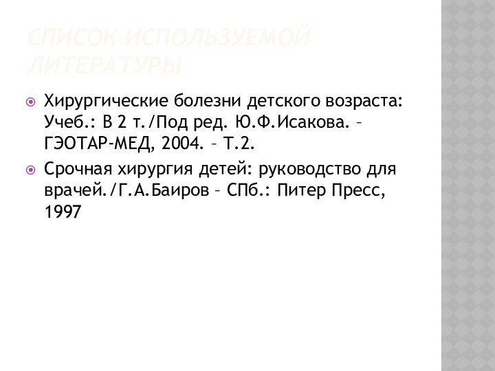 Список используемой литературыХирургические болезни детского возраста: Учеб.: В 2 т./Под ред. Ю.Ф.Исакова.