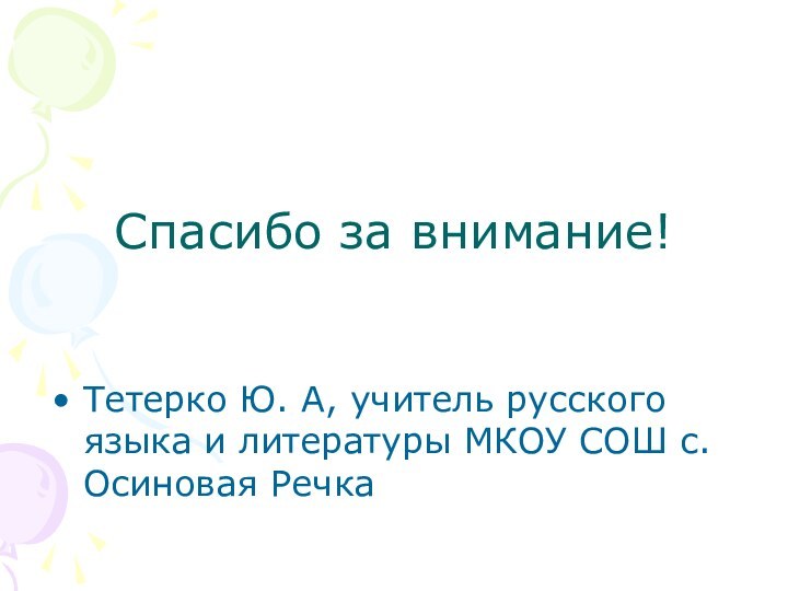 Спасибо за внимание!Тетерко Ю. А, учитель русского языка и литературы МКОУ СОШ с. Осиновая Речка