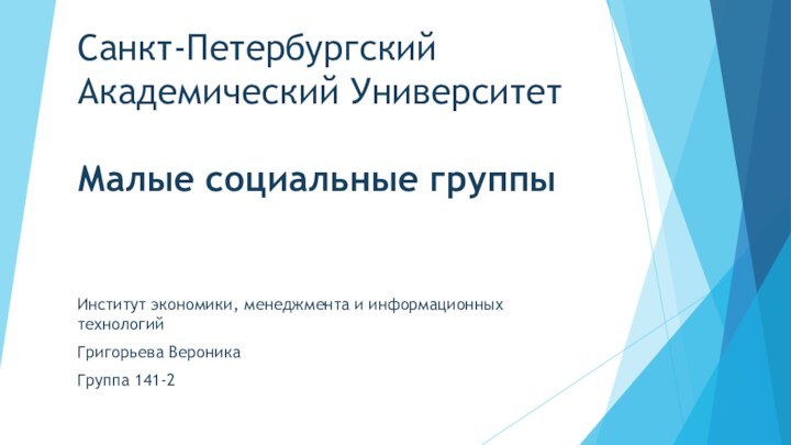 Санкт-Петербургский Академический Университет  Малые социальные группы Институт экономики, менеджмента и информационных технологийГригорьева ВероникаГруппа 141-2