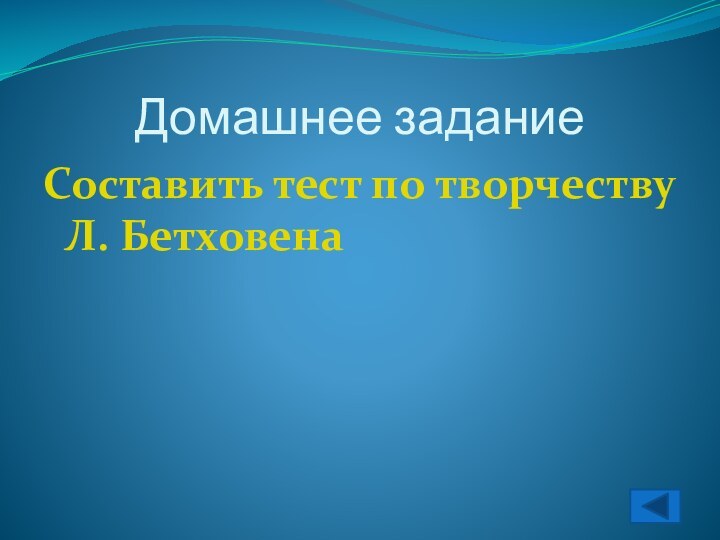 Домашнее заданиеСоставить тест по творчеству Л. Бетховена