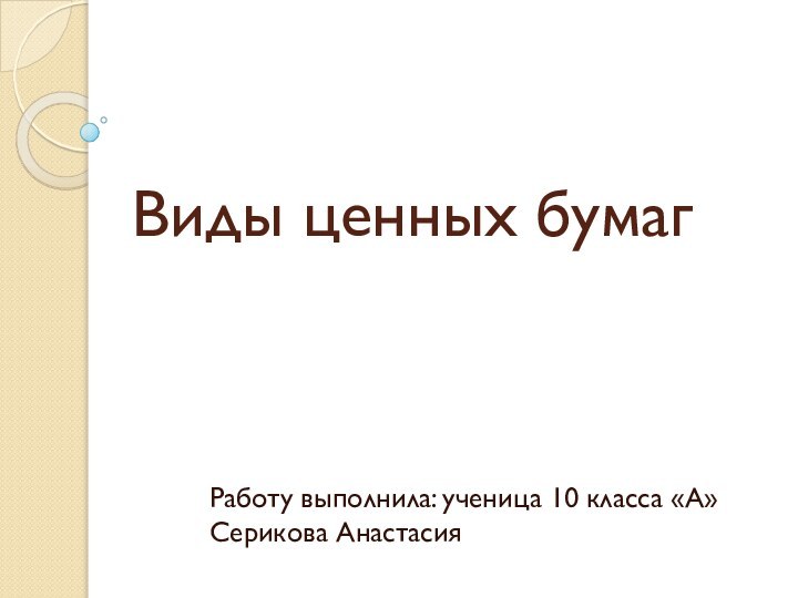 Виды ценных бумагРаботу выполнила: ученица 10 класса «А» Серикова Анастасия