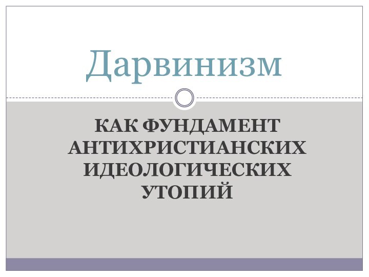 Как фундамент антихристианских идеологических утопийДарвинизм