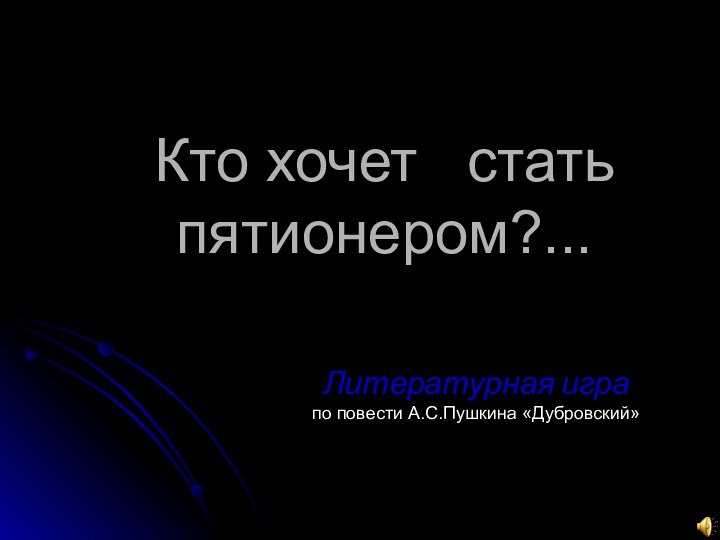 Кто хочет  стать пятионером?...Литературная игра по повести А.С.Пушкина «Дубровский»