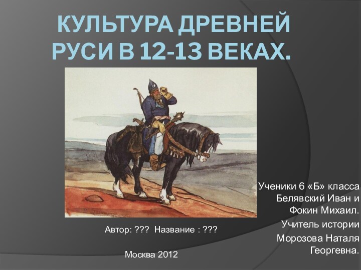 Культура древней руси в 12-13 веках.Ученики 6 «Б» класса Белявский Иван и