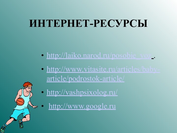 ИНТЕРНЕТ-РЕСУРСЫhttp://laiko.narod.ru/posobie_voz .http://www.vitasite.ru/articles/baby-article/podrostok-article/ http://vashpsixolog.ru/ http://www.google.ru