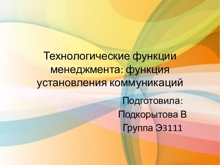 Технологические функции менеджмента: функция установления коммуникацийПодготовила:Подкорытова ВГруппа Э3111