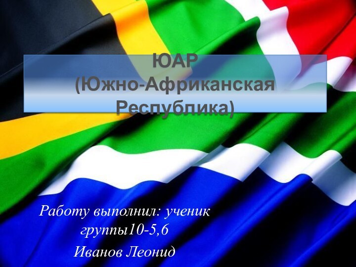 ЮАР (Южно-Африканская Республика)Работу выполнил: ученик группы10-5,6 Иванов Леонид