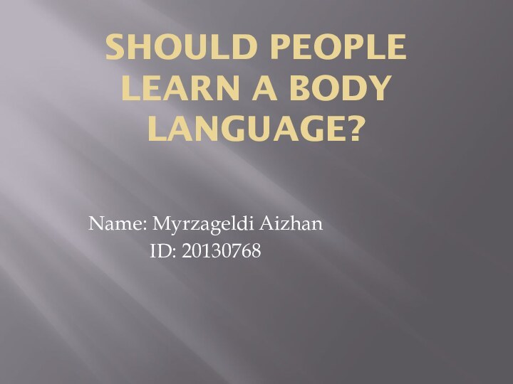 Should people learn a body language?Name: Myrzageldi AizhanID: 20130768