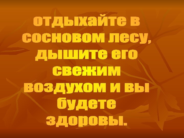 отдыхайте всосновом лесу,дышите его свежим воздухом и выбудете здоровы.