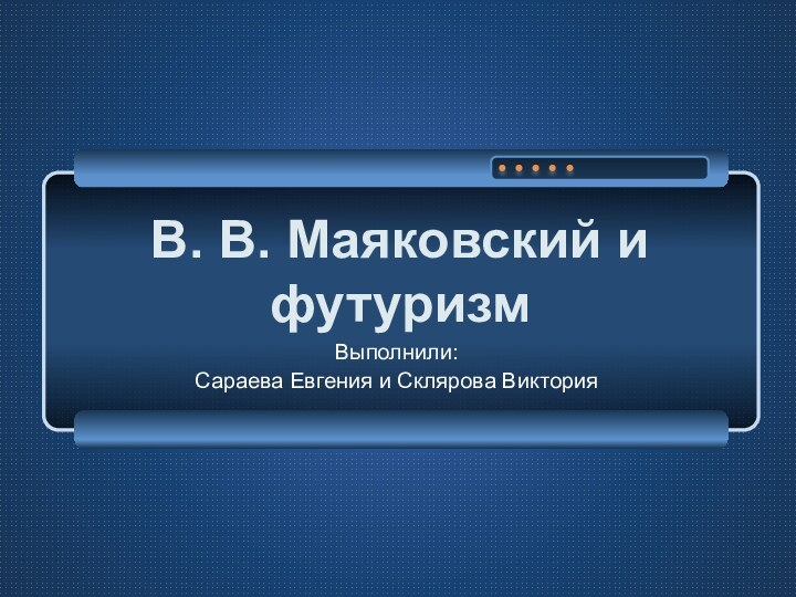 В. В. Маяковский и футуризмВыполнили: Сараева Евгения и Склярова Виктория