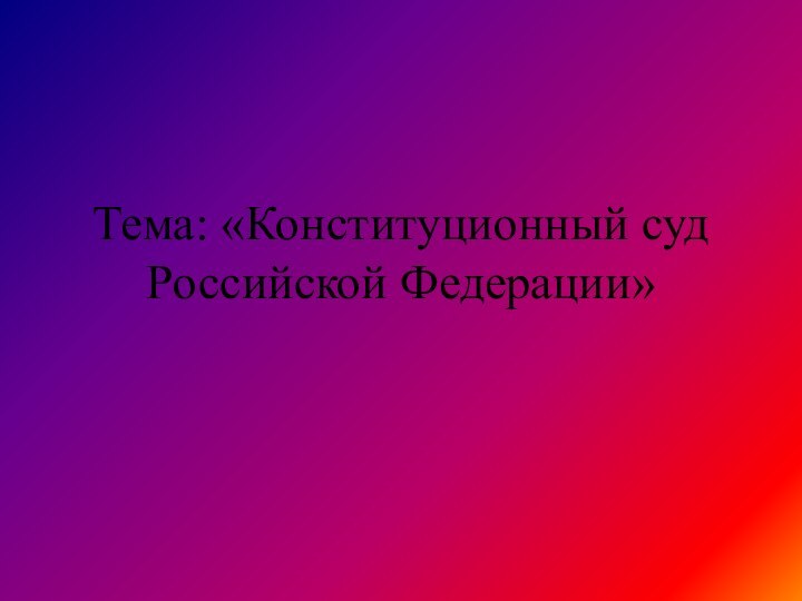 Тема: «Конституционный суд Российской Федерации»