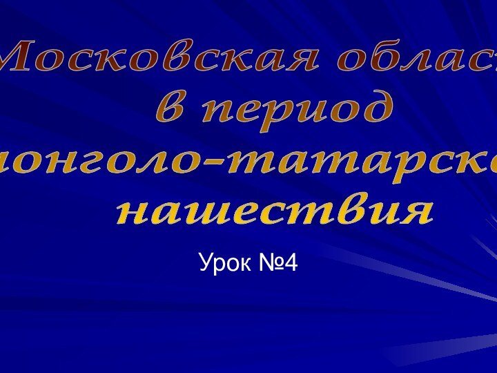 Урок №4Московская область в период монголо-татарского нашествия