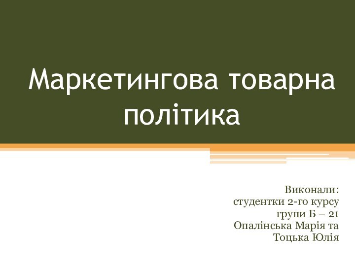 Маркетингова товарна політикаВиконали:студентки 2-го курсугрупи Б – 21Опалінська Марія таТоцька Юлія