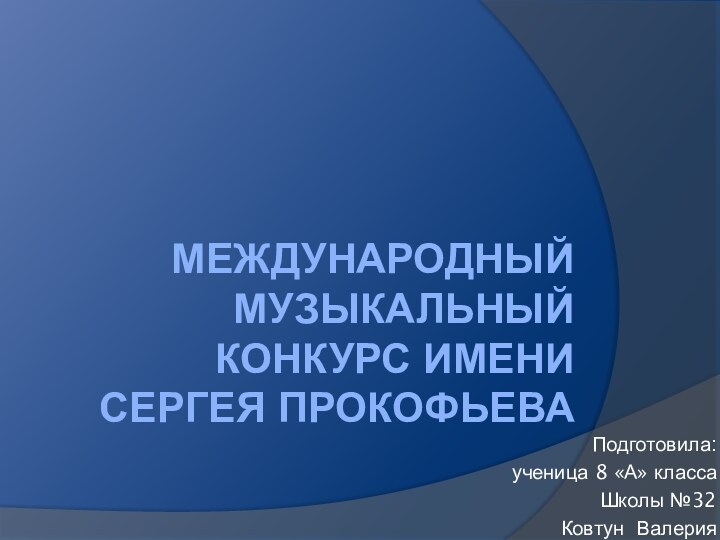 международный музыкальный конкурс имени сергея прокофьеваПодготовила: ученица 8 «А» класса Школы №32 Ковтун Валерия