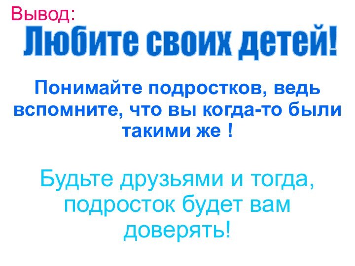 Вывод: Понимайте подростков, ведь вспомните, что вы когда-то были такими же !Будьте