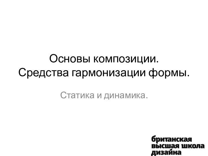 Основы композиции. Средства гармонизации формы.Статика и динамика.