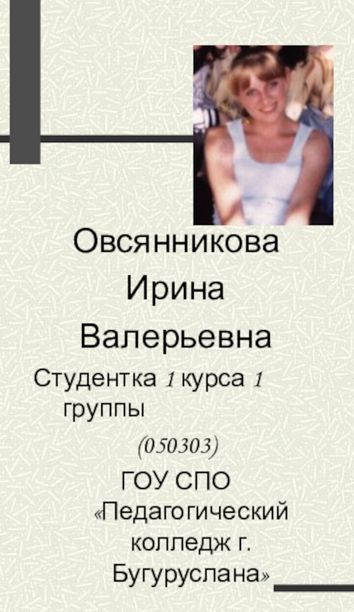 ОвсянниковаИрина ВалерьевнаСтудентка 1 курса 1 группы(050303)ГОУ СПО «Педагогический колледж г. Бугуруслана»