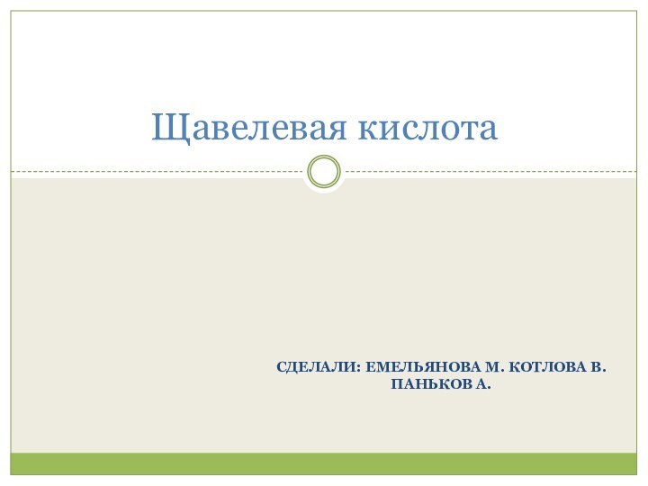 Сделали: Емельянова М. Котлова В. Паньков А.Щавелевая кислота