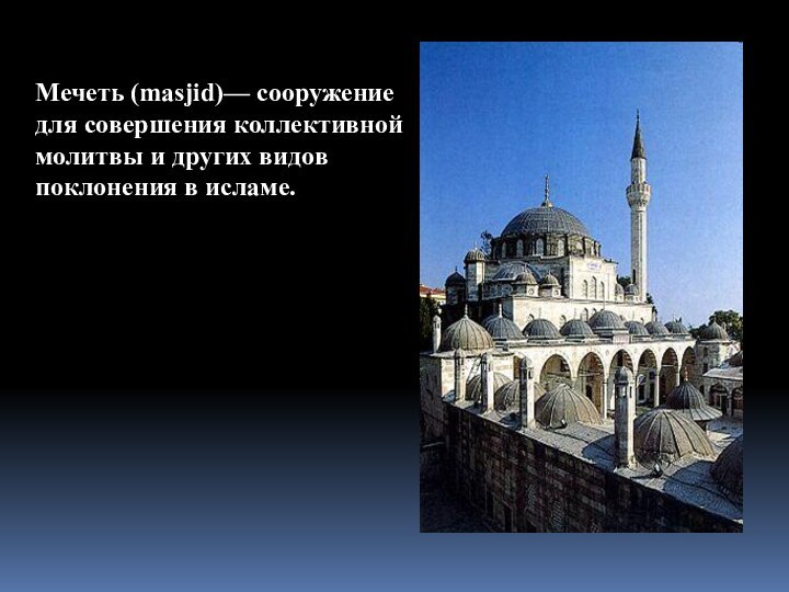 Мечеть (masjid)— сооружение для совершения коллективной молитвы и других видов поклонения в исламе.