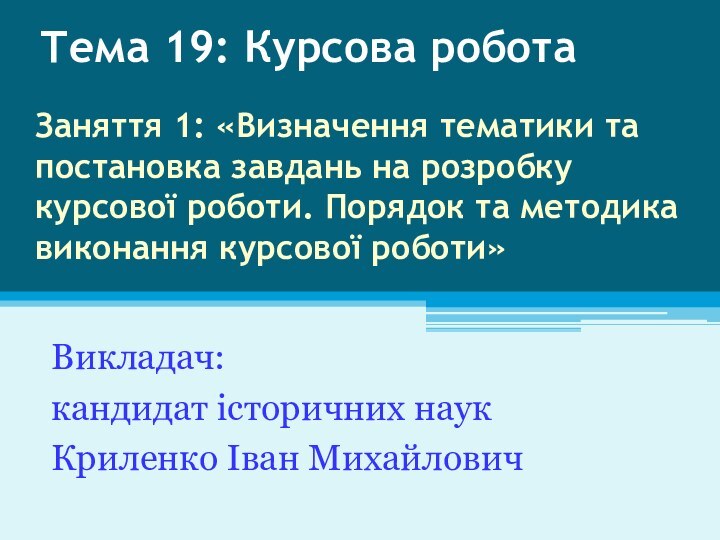 Викладач: кандидат історичних наукКриленко Іван МихайловичТема 19: Курсова роботаЗаняття 1: «Визначення тематики